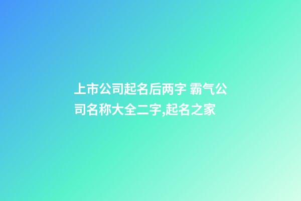 上市公司起名后两字 霸气公司名称大全二字,起名之家-第1张-公司起名-玄机派